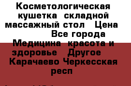 Косметологическая кушетка, складной массажный стол › Цена ­ 4 000 - Все города Медицина, красота и здоровье » Другое   . Карачаево-Черкесская респ.